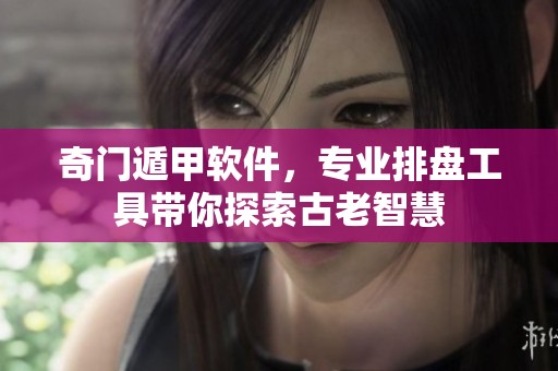 奇门遁甲软件，专业排盘工具带你探索古老智慧