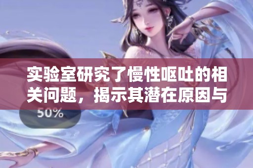 实验室研究了慢性呕吐的相关问题，揭示其潜在原因与治疗方法