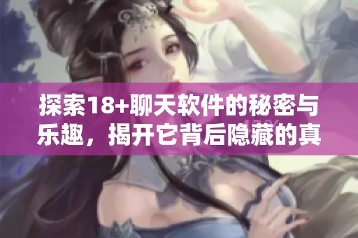 探索18+聊天软件的秘密与乐趣，揭开它背后隐藏的真实故事与体验