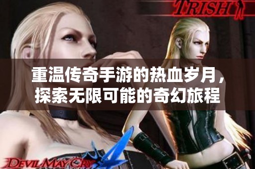 重温传奇手游的热血岁月，探索无限可能的奇幻旅程
