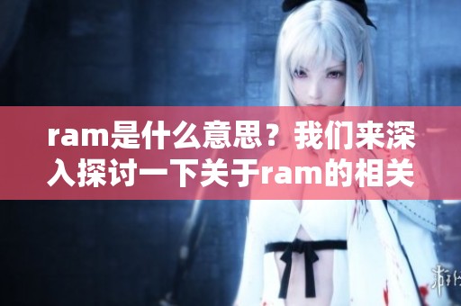 ram是什么意思？我们来深入探讨一下关于ram的相关含义。