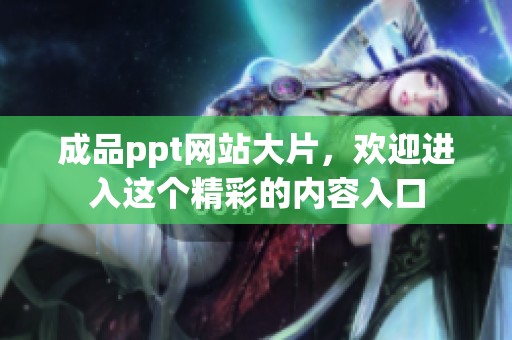 成品ppt网站大片，欢迎进入这个精彩的内容入口