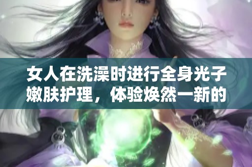 女人在洗澡时进行全身光子嫩肤护理，体验焕然一新的肌肤感受