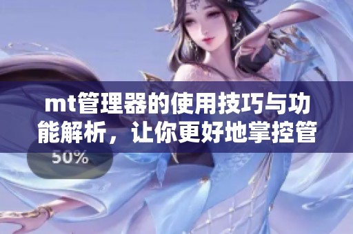 mt管理器的使用技巧与功能解析，让你更好地掌控管理器的每个细节
