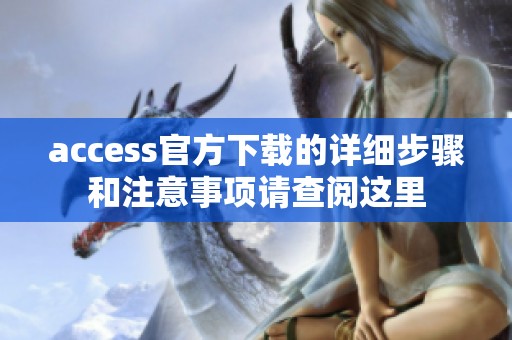 access官方下载的详细步骤和注意事项请查阅这里