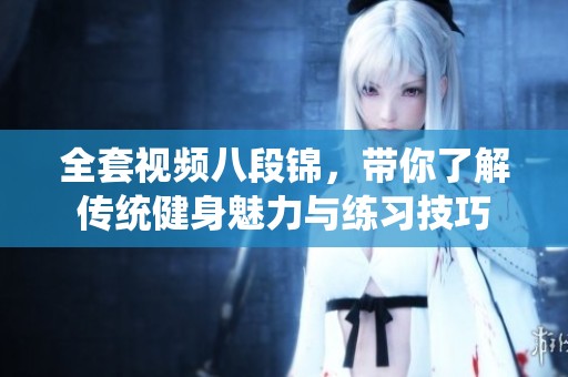 全套视频八段锦，带你了解传统健身魅力与练习技巧