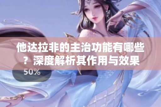 他达拉非的主治功能有哪些？深度解析其作用与效果