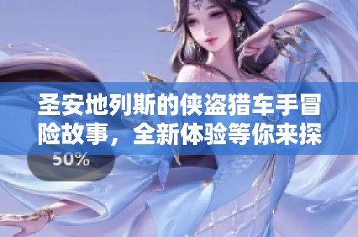 圣安地列斯的侠盗猎车手冒险故事，全新体验等你来探索！