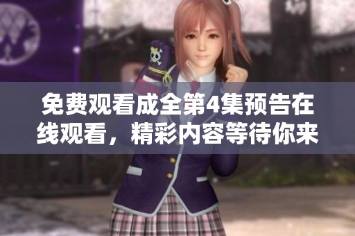 免费观看成全第4集预告在线观看，精彩内容等待你来尽情体验！
