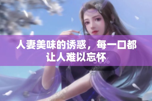 人妻美味的诱惑，每一口都让人难以忘怀