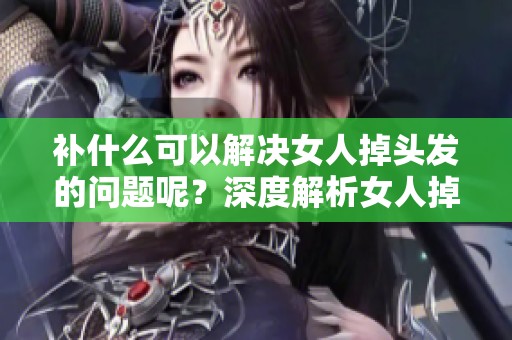 补什么可以解决女人掉头发的问题呢？深度解析女人掉发的营养需求。