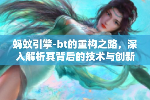 蚂蚁引擎-bt的重构之路，深入解析其背后的技术与创新