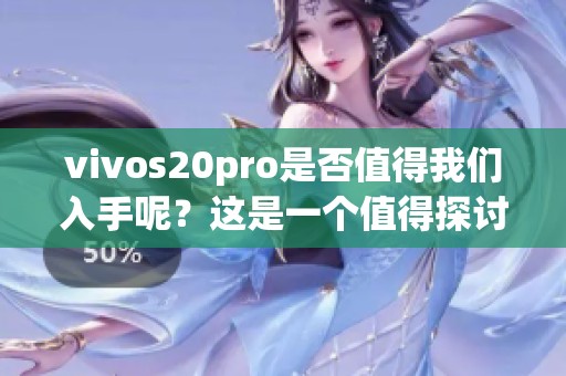 vivos20pro是否值得我们入手呢？这是一个值得探讨的问题！
