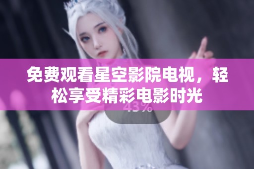 免费观看星空影院电视，轻松享受精彩电影时光
