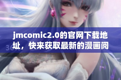jmcomic2.0的官网下载地址，快来获取最新的漫画阅读体验吧