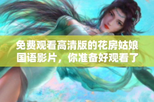 免费观看高清版的花房姑娘国语影片，你准备好观看了吗