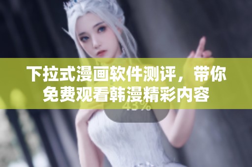下拉式漫画软件测评，带你免费观看韩漫精彩内容