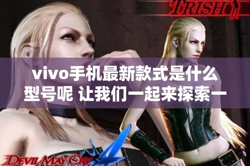 vivo手机最新款式是什么型号呢 让我们一起来探索一下吧