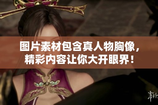 图片素材包含真人物胸像，精彩内容让你大开眼界！