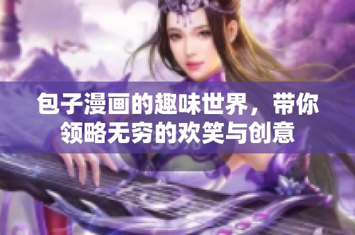 包子漫画的趣味世界，带你领略无穷的欢笑与创意