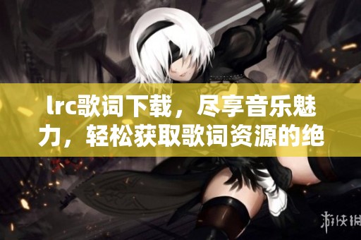 lrc歌词下载，尽享音乐魅力，轻松获取歌词资源的绝佳方式