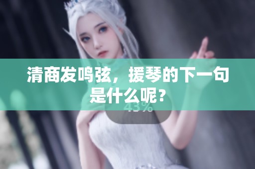 清商发鸣弦，援琴的下一句是什么呢？