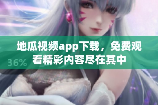 地瓜视频app下载，免费观看精彩内容尽在其中