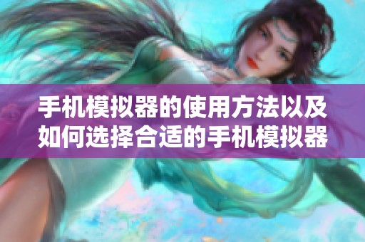 手机模拟器的使用方法以及如何选择合适的手机模拟器