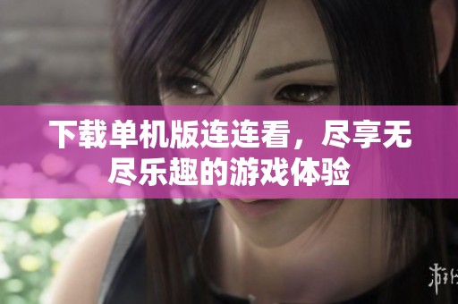 下载单机版连连看，尽享无尽乐趣的游戏体验