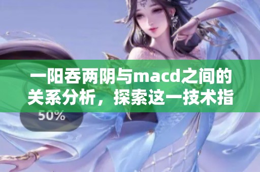 一阳吞两阴与macd之间的关系分析，探索这一技术指标的深层含义