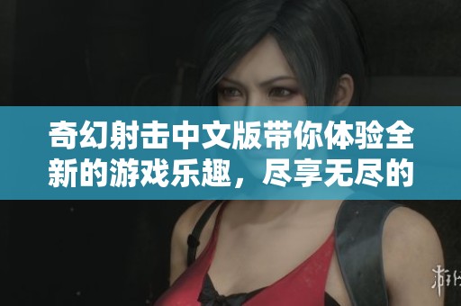 奇幻射击中文版带你体验全新的游戏乐趣，尽享无尽的射击冒险！