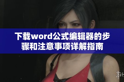 下载word公式编辑器的步骤和注意事项详解指南