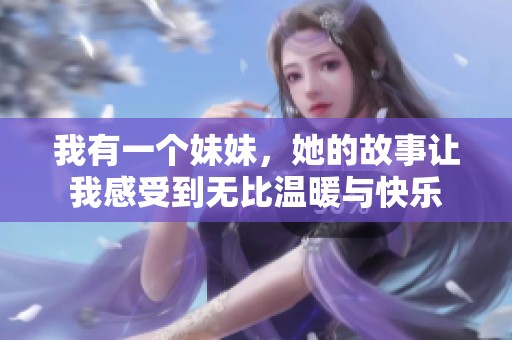 我有一个妹妹，她的故事让我感受到无比温暖与快乐