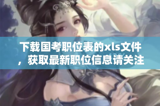 下载国考职位表的xls文件，获取最新职位信息请关注这一链接