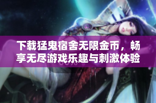 下载猛鬼宿舍无限金币，畅享无尽游戏乐趣与刺激体验
