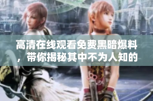 高清在线观看免费黑暗爆料，带你揭秘其中不为人知的真相！