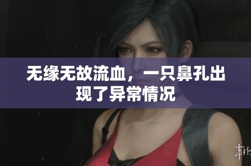 无缘无故流血，一只鼻孔出现了异常情况