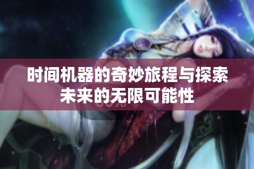 时间机器的奇妙旅程与探索未来的无限可能性