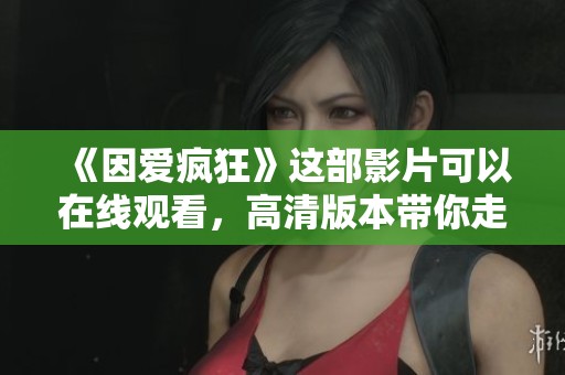 《因爱疯狂》这部影片可以在线观看，高清版本带你走进爱的世界