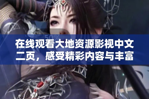 在线观看大地资源影视中文二页，感受精彩内容与丰富体验！