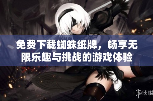 免费下载蜘蛛纸牌，畅享无限乐趣与挑战的游戏体验