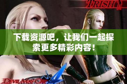 下载资源吧，让我们一起探索更多精彩内容！