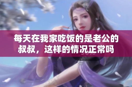 每天在我家吃饭的是老公的叔叔，这样的情况正常吗