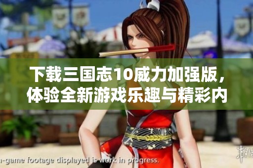 下载三国志10威力加强版，体验全新游戏乐趣与精彩内容
