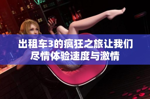 出租车3的疯狂之旅让我们尽情体验速度与激情
