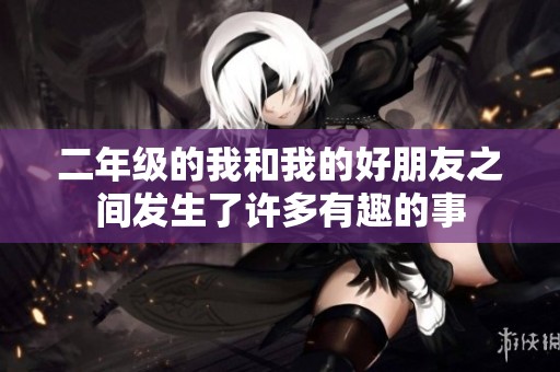 二年级的我和我的好朋友之间发生了许多有趣的事