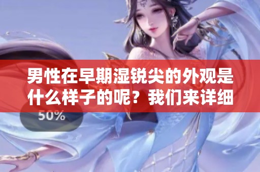 男性在早期湿锐尖的外观是什么样子的呢？我们来详细了解一下吧。