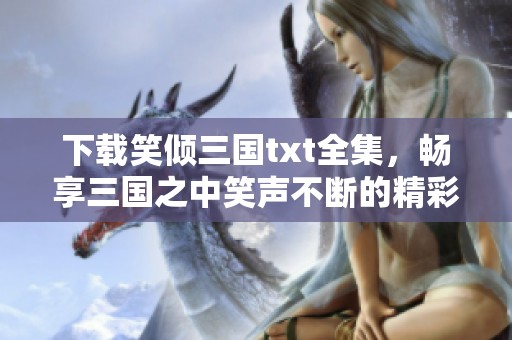 下载笑倾三国txt全集，畅享三国之中笑声不断的精彩故事