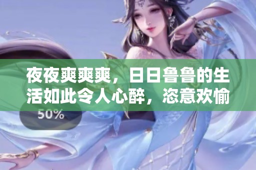 **爽爽爽，**鲁鲁的生活如此令人心醉，恣意欢愉无比。