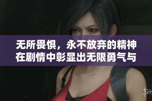无所畏惧，永不放弃的精神在剧情中彰显出无限勇气与坚持